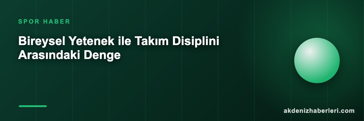 Bireysel Yetenek ile Takım Disiplini Arasındaki Denge